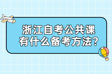 浙江自考公共課有什么備考方法?.jpg 浙江自考公共課有什么備考方法?.jpg
