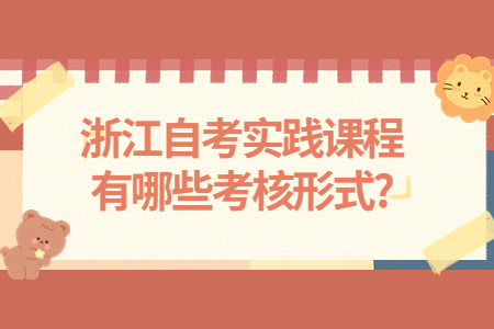 浙江自考實踐課程有哪些考核形式?.jpg
