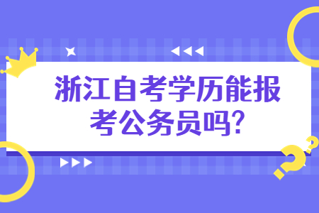 浙江自考學(xué)歷能報考公務(wù)員嗎?.jpg