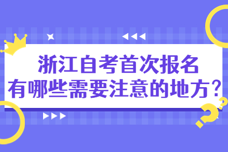 浙江自考首次報名有哪些需要注意的地方?.jpg
