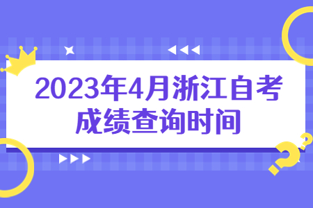 2023年4月浙江自考成績查詢時間.jpg 2023年4月浙江自考成績查詢時間.jpg