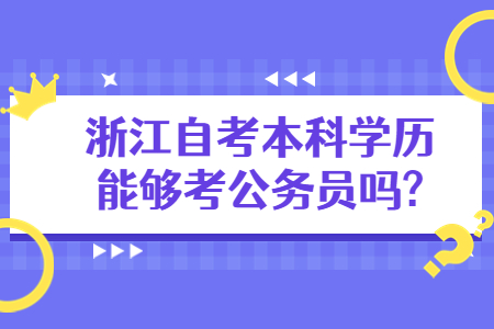 浙江自考本科學(xué)歷能夠考公務(wù)員嗎?.jpg