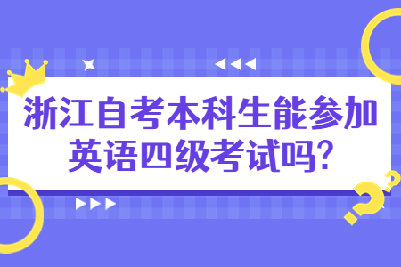 浙江自考本科生能參加英語四級考試嗎?.jpg