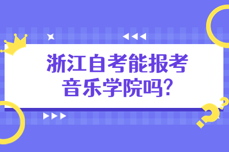 浙江自考能報考音樂學(xué)院嗎?.jpg