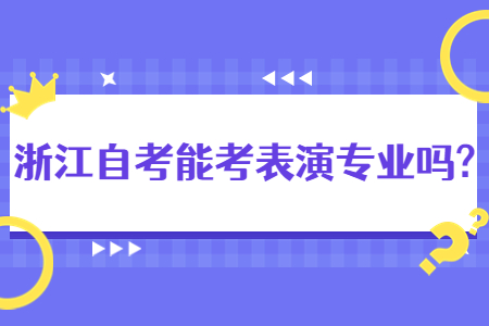 浙江自考能考表演專業嗎?.jpg