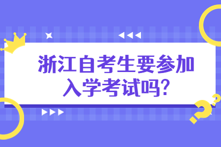浙江自考生要參加入學考試嗎?.jpg 浙江自考生要參加入學考試嗎?.jpg