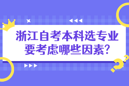 浙江自考本科選專業要考慮哪些因素?.jpg 浙江自考本科選專業要考慮哪些因素?.jpg