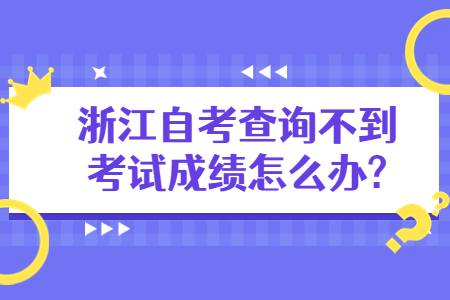 浙江自考查詢不到考試成績怎么辦?.jpg