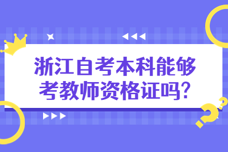 浙江自考本科能夠考教師資格證嗎?.jpg 浙江自考本科能夠考教師資格證嗎?.jpg