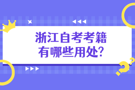 浙江自考考籍有哪些用處?.jpg 浙江自考考籍有哪些用處?.jpg