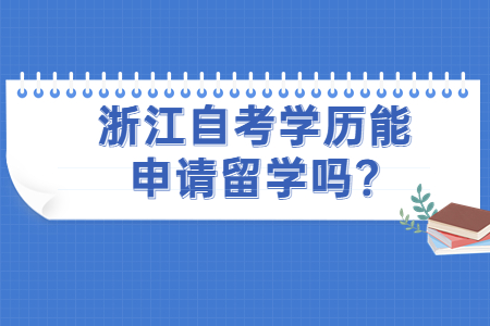 浙江自考學(xué)歷能申請(qǐng)留學(xué)嗎?.jpg 浙江自考學(xué)歷能申請(qǐng)留學(xué)嗎?.jpg