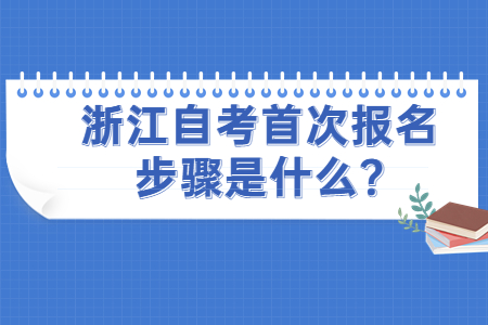 浙江自考首次報名步驟是什么?.jpg 浙江自考首次報名步驟是什么?.jpg