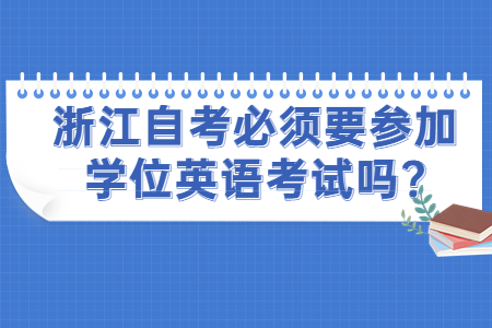 浙江自考必須要參加學(xué)位英語考試嗎?.jpg