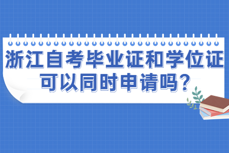 浙江自考畢業證和學位證可以同時申請嗎?.jpg