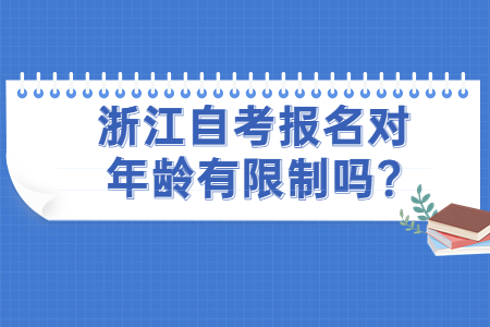 浙江自考報名對年齡有限制嗎?.jpg 浙江自考報名對年齡有限制嗎?.jpg