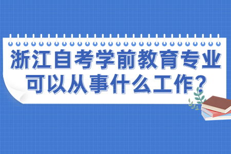 浙江自考學前教育專業可以從事什么工作?.jpg 浙江自考學前教育專業可以從事什么工作?.jpg