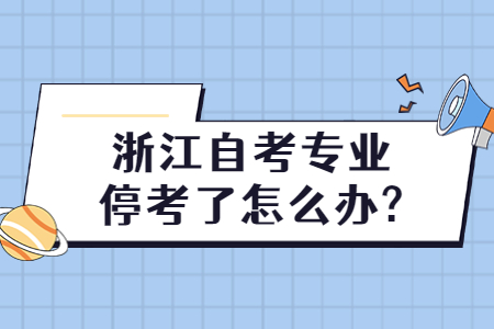 浙江自考專業(yè)停考了怎么辦?.jpg