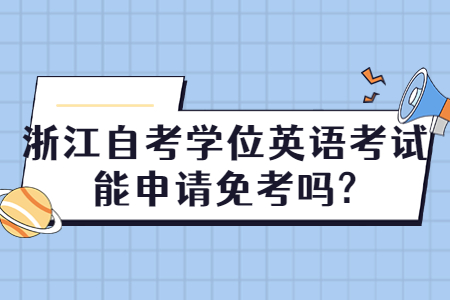 浙江自考學位英語考試能申請免考嗎?.jpg