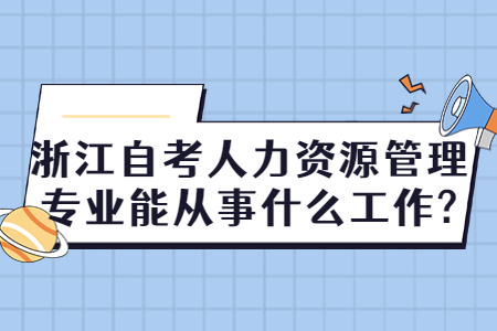 浙江自考人力資源管理專業能從事什么工作?.jpg