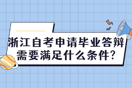 浙江自考申請畢業答辯需要滿足什么條件?.jpg
