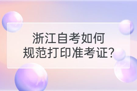 浙江自考如何規范打印準考證?.jpg