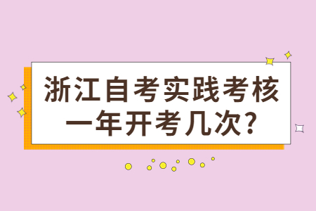 浙江自考實踐考核一年開考幾次?.jpg