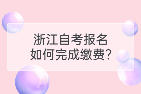 浙江自考報(bào)名如何完成繳費(fèi)?.jpg