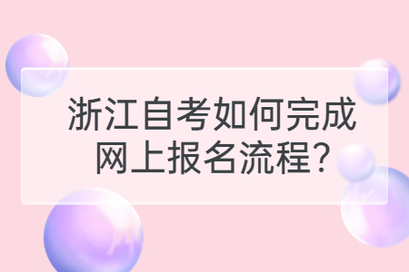 浙江自考如何完成網上報名流程?.jpg