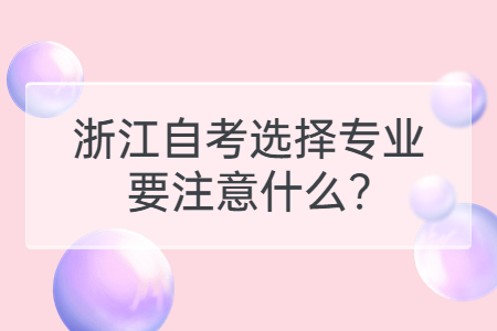 浙江自考選擇專業要注意什么?.jpg
