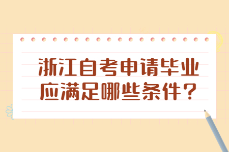 浙江自考申請畢業(yè)應(yīng)滿足哪些條件?.jpg 浙江自考申請畢業(yè)應(yīng)滿足哪些條件?.jpg