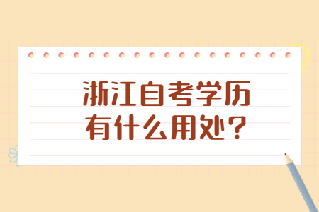 浙江自考學(xué)歷有什么用處?.jpg 浙江自考學(xué)歷有什么用處?.jpg