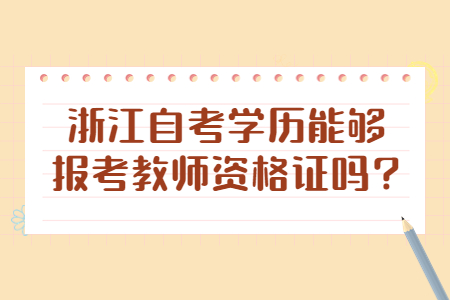 浙江自考學歷能夠報考教師資格證嗎?.jpg