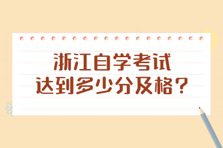 浙江自學(xué)考試達(dá)到多少分及格?.jpg 浙江自學(xué)考試達(dá)到多少分及格?.jpg