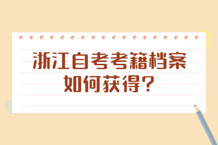 浙江自考考籍檔案如何獲得?.jpg 浙江自考考籍檔案如何獲得?.jpg