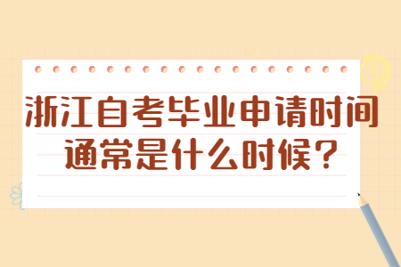 浙江自考畢業(yè)申請(qǐng)時(shí)間通常是什么時(shí)候?.jpg