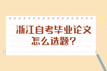 浙江自考畢業(yè)論文怎么選題?.jpg