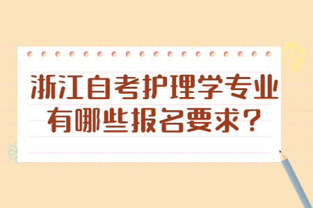 浙江自考護理學專業有哪些報名要求?.jpg 浙江自考護理學專業有哪些報名要求?.jpg