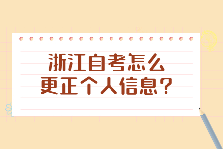 浙江自考怎么更正個人信息?.jpg 浙江自考怎么更正個人信息?.jpg