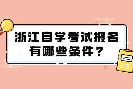 浙江自學考試報名有哪些條件?.jpg 浙江自學考試報名有哪些條件?.jpg