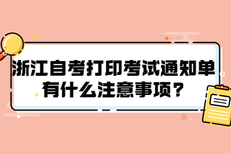 浙江自考打印考試通知單有什么注意事項(xiàng)?.jpg