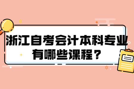 浙江自考會計本科專業有哪些課程?.jpg