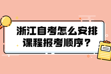 浙江自考怎么安排課程報考順序?.jpg
