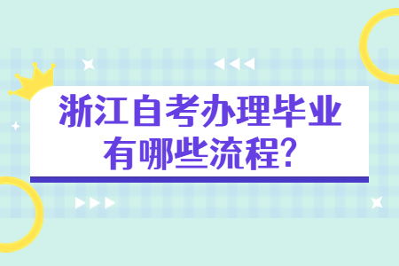 浙江自考辦理畢業有哪些流程?.jpg