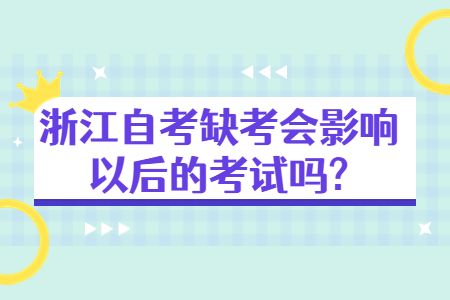 浙江自考缺考會影響以后的考試嗎?.jpg