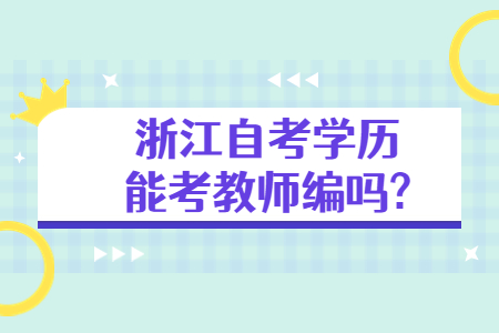 浙江自考學歷能考教師編嗎?.jpg