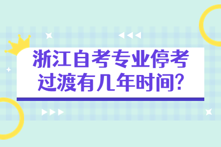 浙江自考專業停考過渡有幾年時間?.jpg