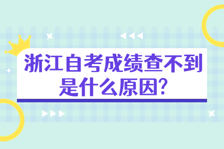 浙江自考成績查不到是什么原因?.jpg