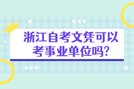 浙江自考文憑可以考事業(yè)單位嗎?.jpg 浙江自考文憑可以考事業(yè)單位嗎?.jpg