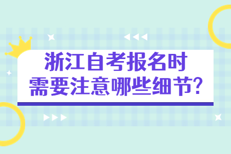 浙江自考報名時需要注意哪些細節?.jpg 浙江自考報名時需要注意哪些細節?.jpg