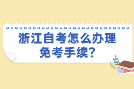 浙江自考怎么辦理免考手續(xù)?.jpg